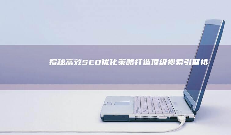 揭秘高效SEO优化策略：打造顶级搜索引擎排名方案